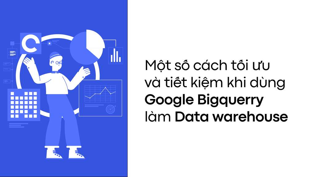 Một số lưu ý để tối ưu và tiết kiệm chi phí khi sử dụng Google BigQuery làm data warehouse