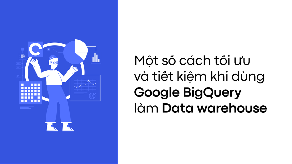 Một số lưu ý để tối ưu và tiết kiệm chi phí khi sử dụng Google BigQuery làm data warehouse