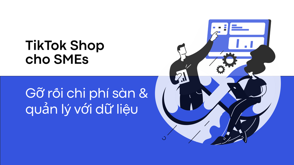 Gỡ rối chi phí sàn TikTok Shop và quản lý lại với dữ liệu
